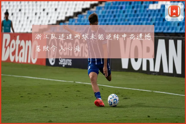 浙江队连追两球未能逆转申花遗憾落败令人心痛