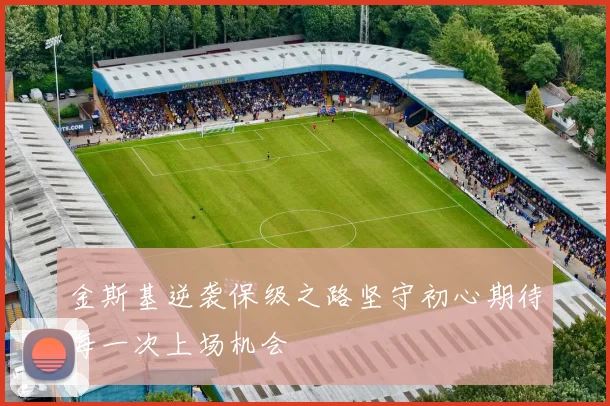 金斯基逆袭保级之路坚守初心期待每一次上场机会
