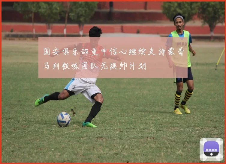 国安俱乐部重申信心继续支持蒙哥马利教练团队无换帅计划