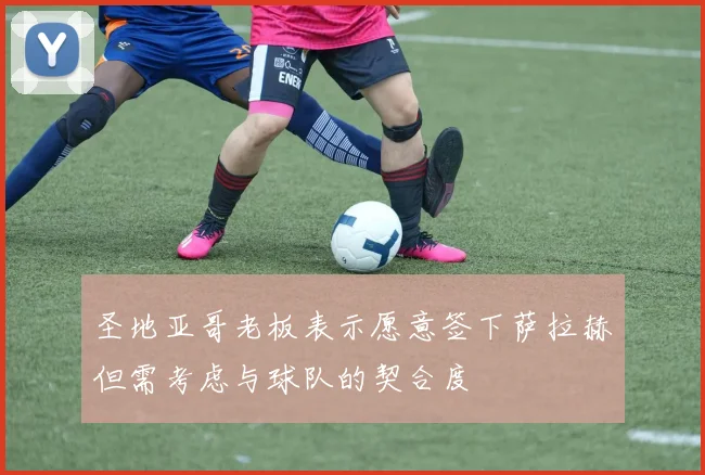 圣地亚哥老板表示愿意签下萨拉赫但需考虑与球队的契合度