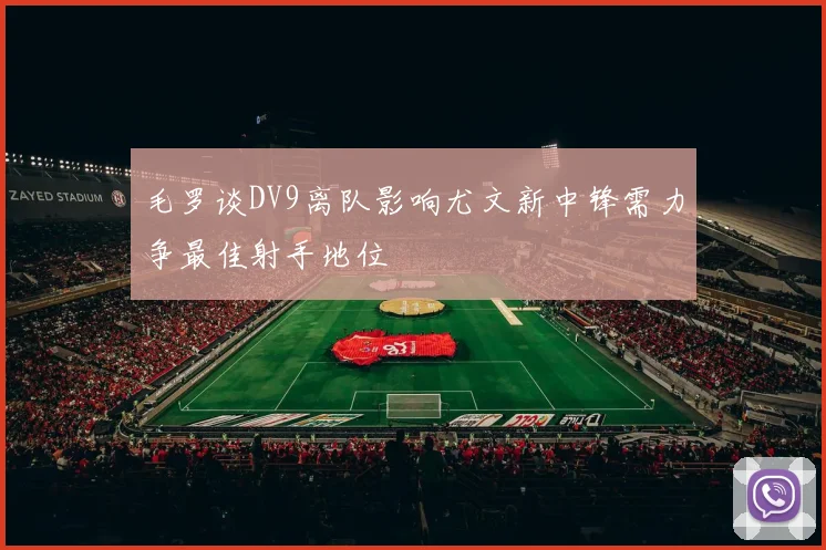 毛罗谈DV9离队影响尤文新中锋需力争最佳射手地位