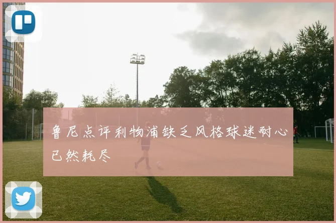 鲁尼点评利物浦缺乏风格球迷耐心已然耗尽