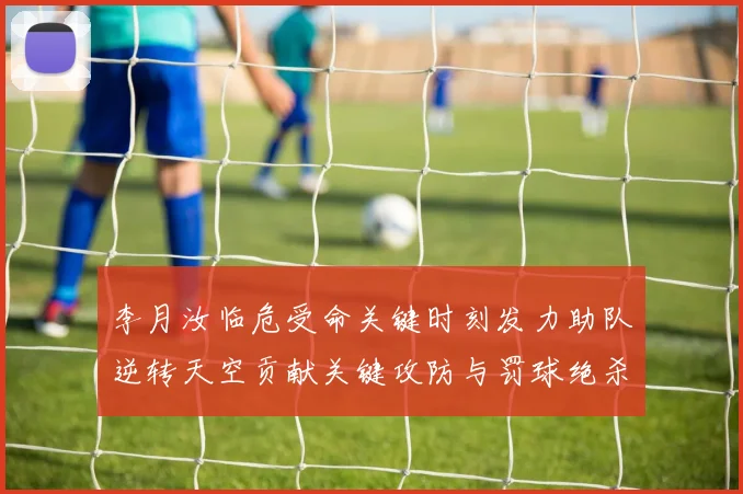 李月汝临危受命关键时刻发力助队逆转天空贡献关键攻防与罚球绝杀