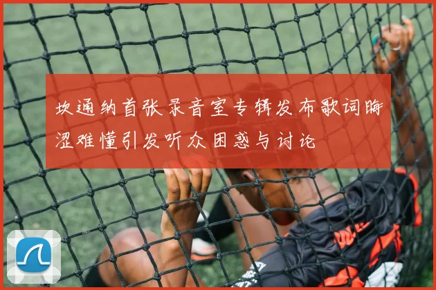 坎通纳首张录音室专辑发布歌词晦涩难懂引发听众困惑与讨论
