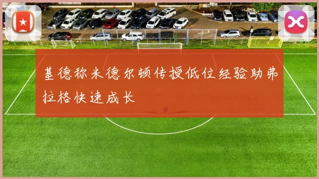 基德称米德尔顿传授低位经验助弗拉格快速成长